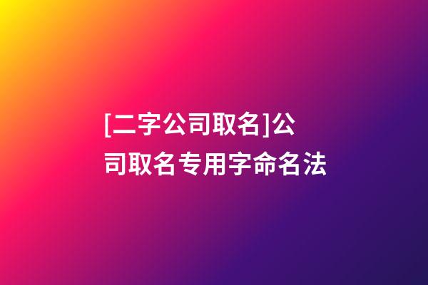 [二字公司取名]公司取名专用字命名法-第1张-公司起名-玄机派